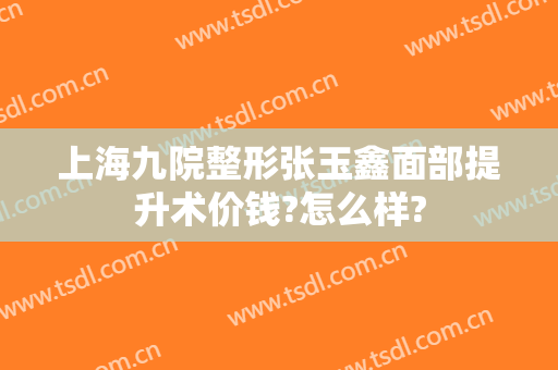 上海九院整形张玉鑫面部提升术价钱?怎么样?