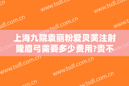 上海九院袁丽粉爱贝芙注射隆眉弓需要多少费用?贵不贵?