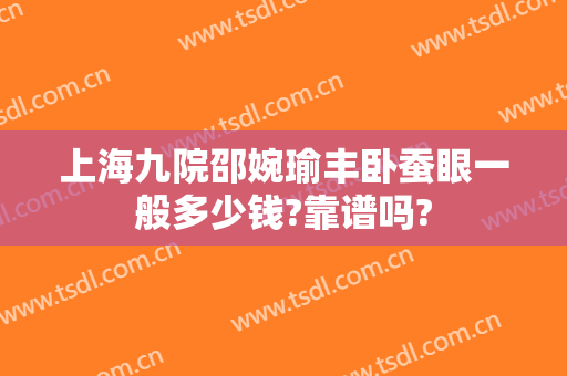 上海九院邵婉瑜丰卧蚕眼一般多少钱?靠谱吗?