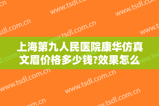 上海第九人民医院康华仿真文眉价格多少钱?效果怎么样?