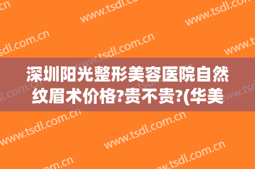 深圳阳光整形美容医院自然纹眉术价格?贵不贵?(华美整形美容医院纹眉)
