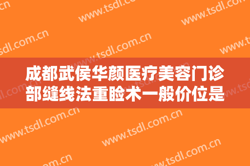 成都武侯华颜医疗美容门诊部缝线法重睑术一般价位是多少?多长时间恢复?