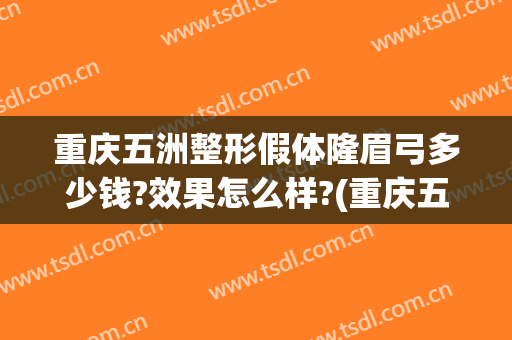 重庆五洲整形假体隆眉弓多少钱?效果怎么样?(重庆五洲整形价格)