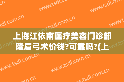 上海江依南医疗美容门诊部隆眉弓术价钱?可靠吗?(上海江依南医疗美容医院好不好)