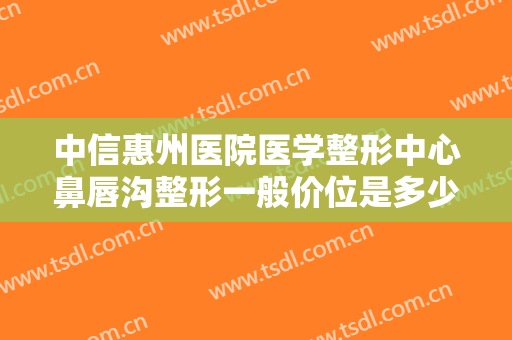 中信惠州医院医学整形中心鼻唇沟整形一般价位是多少?多长时间恢复?