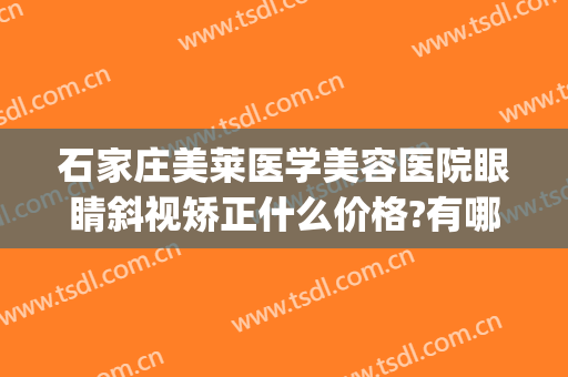 石家庄美莱医学美容医院眼睛斜视矫正什么价格?有哪些优势?(石家庄美莱眼睛谁做得好)