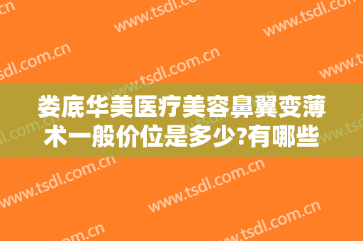 娄底华美医疗美容鼻翼变薄术一般价位是多少?有哪些优势?