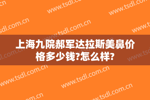 上海九院郝军达拉斯美鼻价格多少钱?怎么样?