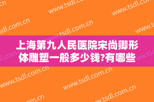 上海第九人民医院宋尚卿形体雕塑一般多少钱?有哪些优势?