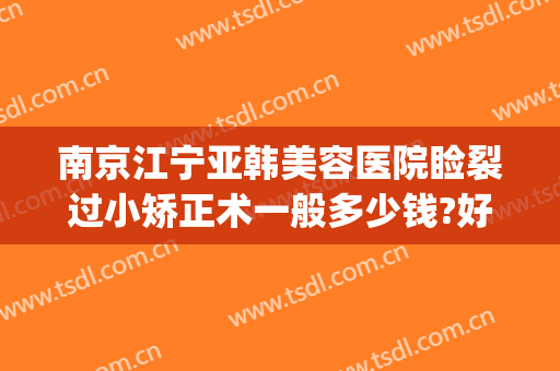 南京江宁亚韩美容医院睑裂过小矫正术一般多少钱?好不好?(南京宁美整形医院)