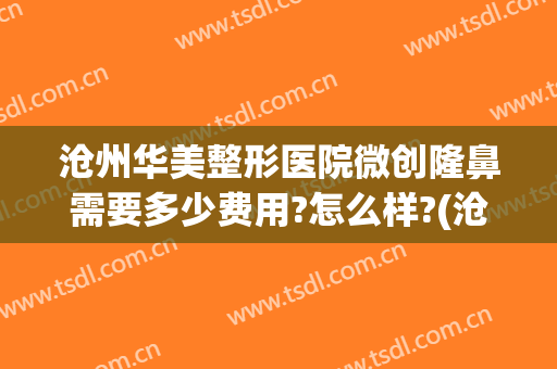 沧州华美整形医院微创隆鼻需要多少费用?怎么样?(沧州整形美容医院哪里最好)