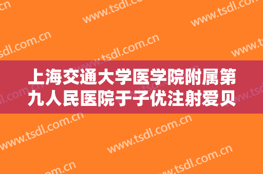 上海交通大学医学院附属第九人民医院于子优注射爱贝芙丰唇什么价格?有哪些优势?