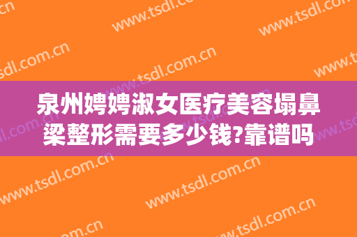泉州娉娉淑女医疗美容塌鼻梁整形需要多少钱?靠谱吗?(全能美食 问答)