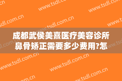 成都武侯美熹医疗美容诊所鼻骨矫正需要多少费用?怎么样?(成都高新区熹美医疗美容门诊有限责任公司)