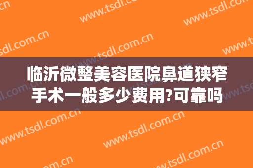 临沂微整美容医院鼻道狭窄手术一般多少费用?可靠吗?(微创鼻子矫正手术多少钱)