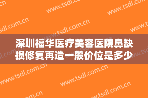 深圳福华医疗美容医院鼻缺损修复再造一般价位是多少钱?需要多久恢复?
