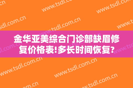 金华亚美综合门诊部缺眉修复价格表!多长时间恢复?
