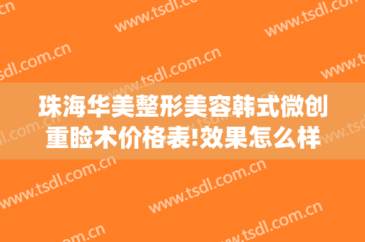 珠海华美整形美容韩式微创重睑术价格表!效果怎么样?(珠海美容整形医院)