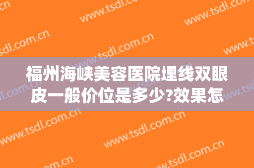 福州海峡美容医院埋线双眼皮一般价位是多少?效果怎么样?(福州海峡整形医院双眼皮)