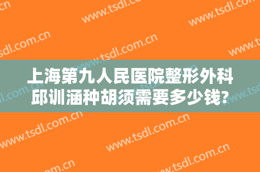 上海第九人民医院整形外科邱训涵种胡须需要多少钱?多长时间恢复?