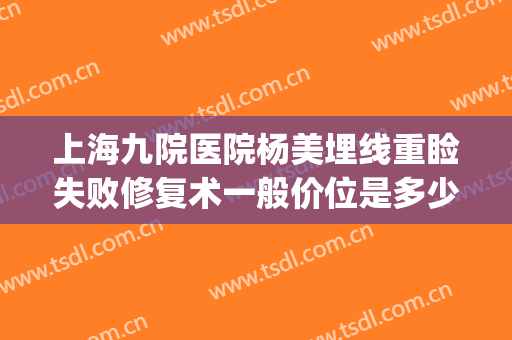 上海九院医院杨美埋线重睑失败修复术一般价位是多少钱?怎么样?(上海九院埋线减肥)