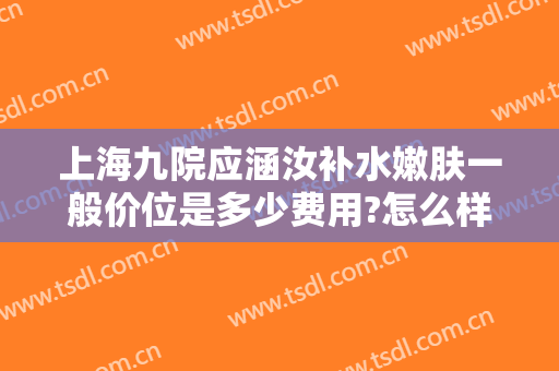 上海九院应涵汝补水嫩肤一般价位是多少费用?怎么样?