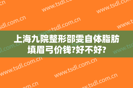 上海九院整形邵雯自体脂肪填眉弓价钱?好不好?