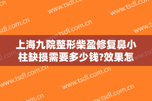 上海九院整形柴盈修复鼻小柱缺损需要多少钱?效果怎么样?