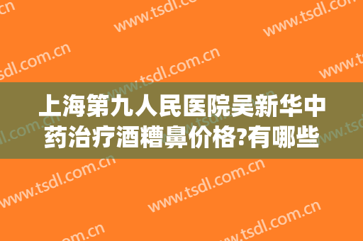 上海第九人民医院吴新华中药治疗酒糟鼻价格?有哪些优势?(上海华山医院酒糟鼻治疗讨论)