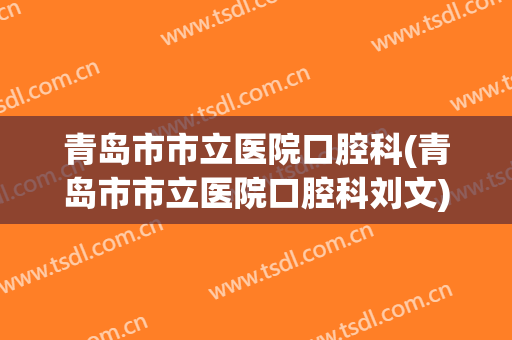 青岛市市立医院口腔科(青岛市市立医院口腔科刘文)