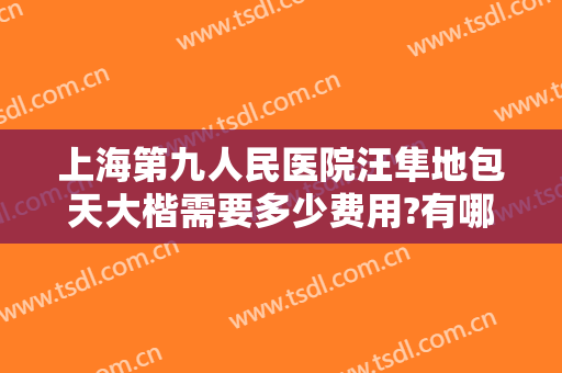 上海第九人民医院汪隼地包天大楷需要多少费用?有哪些优势?