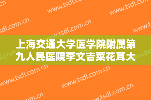 上海交通大学医学院附属第九人民医院李文吉菜花耳大楷需要多少费用?贵不贵?