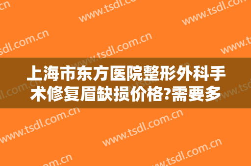 上海市东方医院整形外科手术修复眉缺损价格?需要多久恢复?