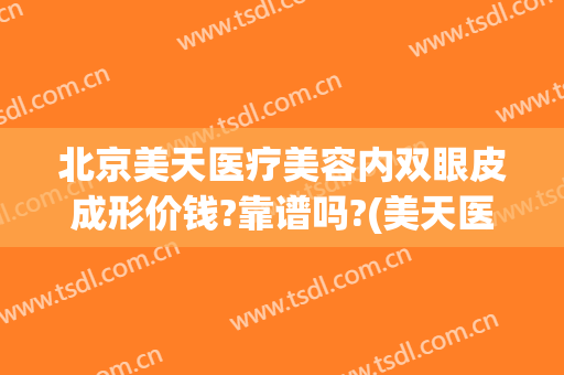 北京美天医疗美容内双眼皮成形价钱?靠谱吗?(美天医疗美容怎么样)