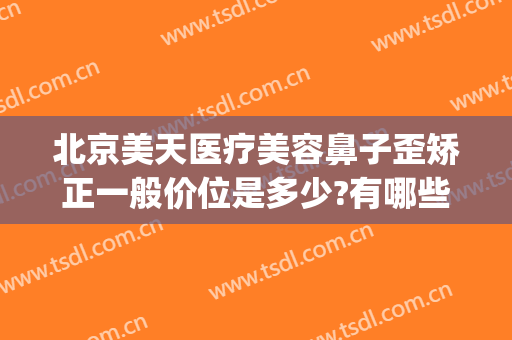 北京美天医疗美容鼻子歪矫正一般价位是多少?有哪些优势?(中国整形医院歪鼻矫正)