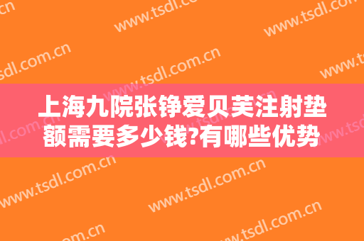 上海九院张铮爱贝芙注射垫额需要多少钱?有哪些优势?