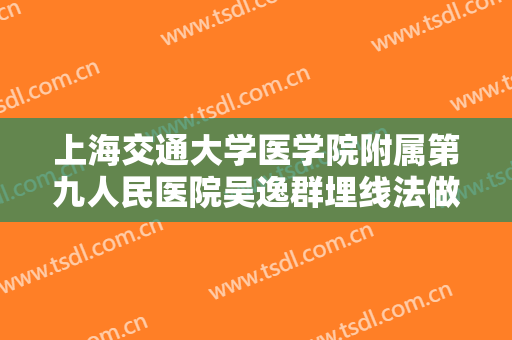 上海交通大学医学院附属第九人民医院吴逸群埋线法做双眼皮一般价位是多少费用?好不好?