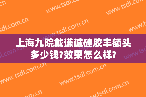 上海九院戴谦诚硅胶丰额头多少钱?效果怎么样?