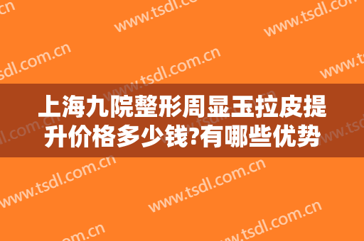 上海九院整形周显玉拉皮提升价格多少钱?有哪些优势?
