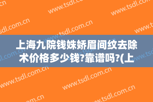 上海九院钱姝娇眉间纹去除术价格多少钱?靠谱吗?(上海九院纹眉价格表)