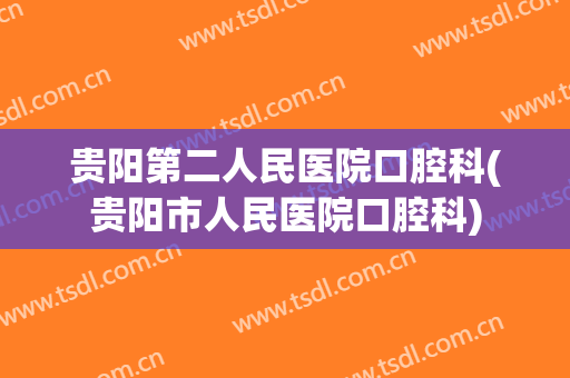 贵阳第二人民医院口腔科(贵阳市人民医院口腔科)