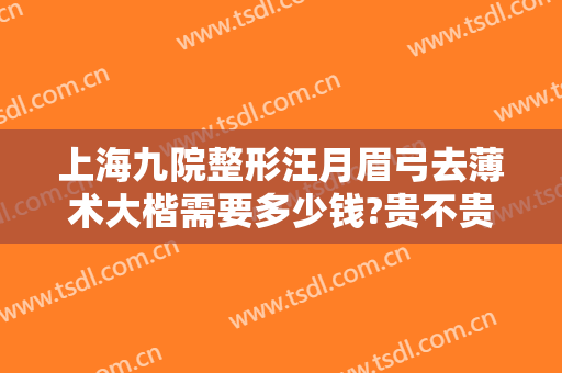 上海九院整形汪月眉弓去薄术大楷需要多少钱?贵不贵?