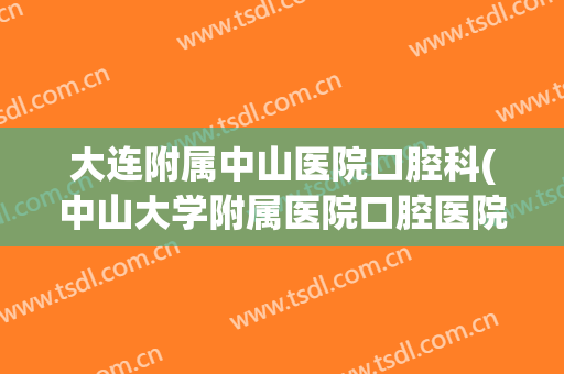 大连附属中山医院口腔科(中山大学附属医院口腔医院)