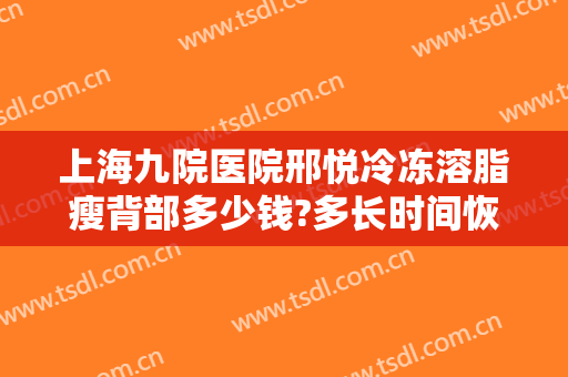 上海九院医院邢悦冷冻溶脂瘦背部多少钱?多长时间恢复?