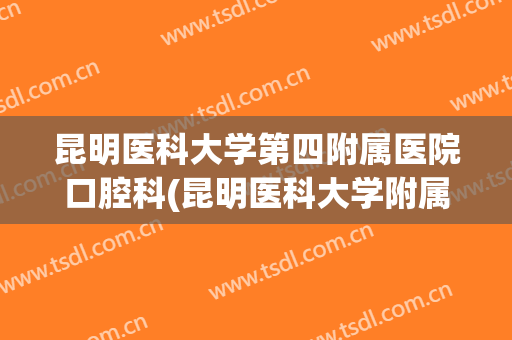 昆明医科大学第四附属医院口腔科(昆明医科大学附属医院口腔医院)