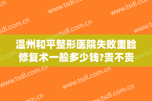 温州和平整形医院失败重睑修复术一般多少钱?贵不贵?(温州和平整形美容医院)
