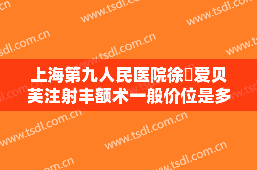 上海第九人民医院徐瓅爱贝芙注射丰额术一般价位是多少钱?效果怎么样?