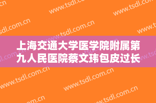 上海交通大学医学院附属第九人民医院蔡文玮包皮过长环割手术要多少钱?需要多久恢复?