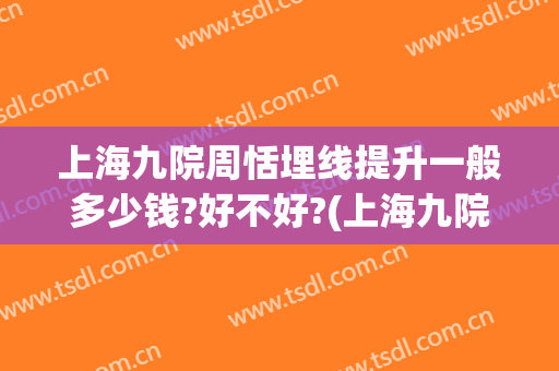 上海九院周恬埋线提升一般多少钱?好不好?(上海九院埋线减肥多少钱)