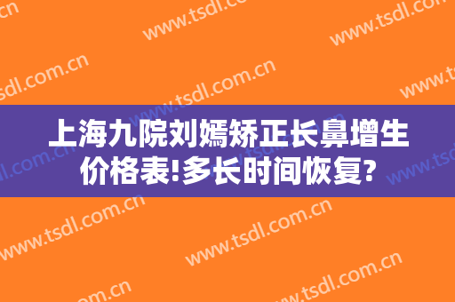 上海九院刘嫣矫正长鼻增生价格表!多长时间恢复?